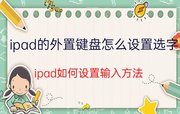 ipad的外置键盘怎么设置选字 ipad如何设置输入方法？